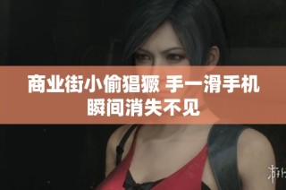 商業(yè)街小偷猖獗 手一滑手機(jī)瞬間消失不見