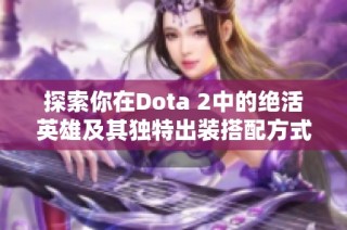 探索你在Dota 2中的絕活英雄及其獨特出裝搭配方式