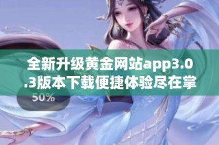 全新升級黃金網(wǎng)站app3.0.3版本下載便捷體驗盡在掌握中