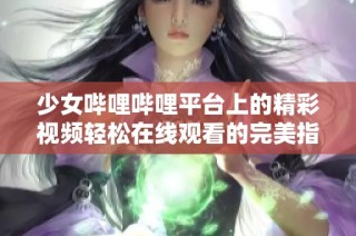 少女嗶哩嗶哩平臺上的精彩視頻輕松在線觀看的完美指南