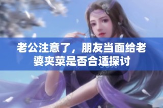 老公注意了，朋友當(dāng)面給老婆夾菜是否合適探討
