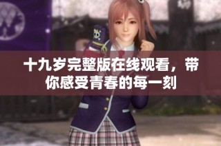 十九歲完整版在線觀看，帶你感受青春的每一刻