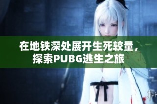 在地鐵深處展開生死較量，探索PUBG逃生之旅