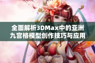 全面解析3DMax中的亞洲九宮格模型創(chuàng)作技巧與應(yīng)用