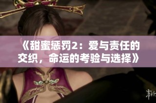 《甜蜜懲罰2：愛(ài)與責(zé)任的交織，命運(yùn)的考驗(yàn)與選擇》