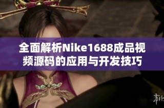 全面解析Nike1688成品視頻源碼的應(yīng)用與開發(fā)技巧