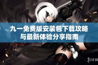 九一免費(fèi)版安裝包下載攻略與最新體驗(yàn)分享指南