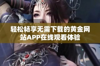 輕松暢享無(wú)需下載的黃金網(wǎng)站APP在線觀看體驗(yàn)