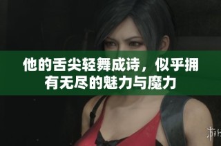 他的舌尖輕舞成詩，似乎擁有無盡的魅力與魔力