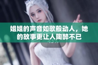 姐姐的聲音如歌般動(dòng)人，她的故事更讓人陶醉不已
