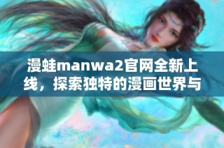 漫蛙manwa2官網(wǎng)全新上線，探索獨(dú)特的漫畫(huà)世界與精彩內(nèi)容