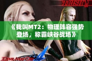 《我叫MT2：物理陣容強勢登場，稱霸峽谷戰(zhàn)場》