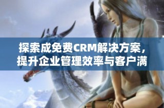 探索成免費(fèi)CRM解決方案，提升企業(yè)管理效率與客戶滿意度