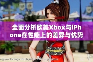 全面分析歐美Xbox與iPhone在性能上的差異與優(yōu)勢(shì)對(duì)比