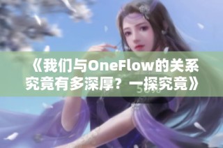 《我們與OneFlow的關(guān)系究竟有多深厚？一探究竟》