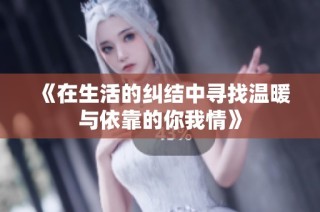 《在生活的糾結(jié)中尋找溫暖與依靠的你我情》