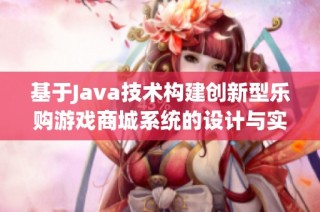 基于Java技術(shù)構(gòu)建創(chuàng)新型樂購(gòu)游戲商城系統(tǒng)的設(shè)計(jì)與實(shí)現(xiàn)探討