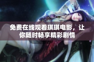 免費(fèi)在線觀看琪琪電影，讓你隨時(shí)暢享精彩劇情