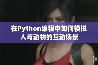 在Python編程中如何模擬人與動物的互動場景