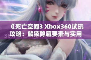 《死亡空間3 Xbox360試玩攻略：解鎖隱藏要素與實用技巧全解析》