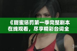 《甜蜜懲罰第一季完整劇本在線觀看，盡享精彩臺詞全收錄》