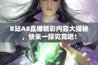 B站A8直播精彩內(nèi)容大揭秘，快來(lái)一探究竟吧！
