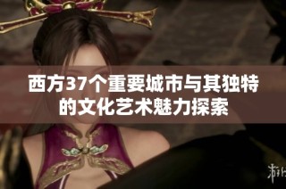 西方37個(gè)重要城市與其獨(dú)特的文化藝術(shù)魅力探索