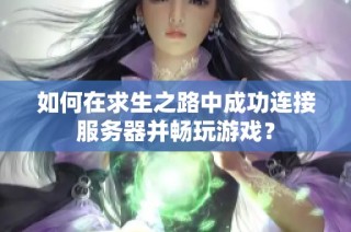 如何在求生之路中成功連接服務(wù)器并暢玩游戲？