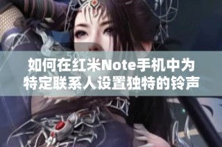 如何在紅米Note手機中為特定聯(lián)系人設(shè)置獨特的鈴聲？