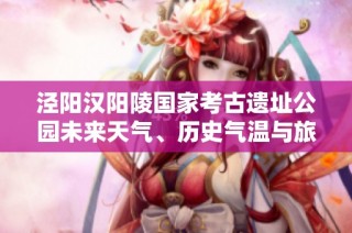 涇陽漢陽陵國家考古遺址公園未來天氣、歷史氣溫與旅游指數(shù)解析