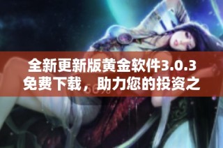 全新更新版黃金軟件3.0.3免費(fèi)下載，助力您的投資之路