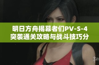 明日方舟揭幕者們PV-S-4突襲通關(guān)攻略與戰(zhàn)斗技巧分享