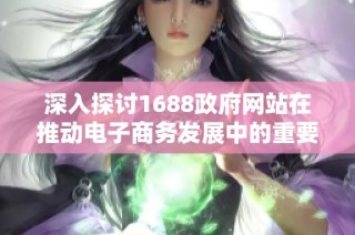 深入探討1688政府網站在推動電子商務發(fā)展中的重要作用與影響