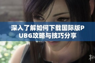 深入了解如何下載國際版PUBG攻略與技巧分享
