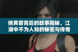 俏黃蓉背后的故事揭秘，江湖中不為人知的秘密與傳奇