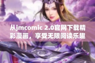 從jmcomic 2.0官網(wǎng)下載精彩漫畫(huà)，享受無(wú)限閱讀樂(lè)趣