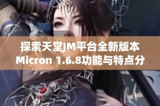 探索天堂JM平臺(tái)全新版本Micron 1.6.8功能與特點(diǎn)分析