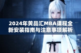 2024年黃品匯MBA課程全新安裝指南與注意事項(xiàng)解析