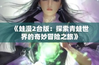 《蛙漫2臺版：探索青蛙世界的奇妙冒險之旅》