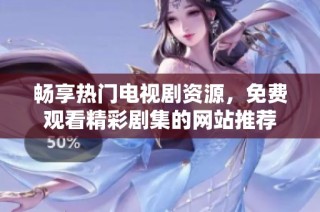 暢享熱門電視劇資源，免費(fèi)觀看精彩劇集的網(wǎng)站推薦