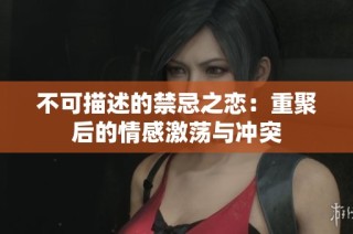 不可描述的禁忌之戀：重聚后的情感激蕩與沖突