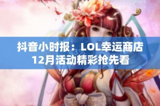 抖音小時報：LOL幸運商店12月活動精彩搶先看
