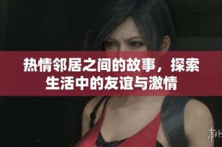 熱情鄰居之間的故事，探索生活中的友誼與激情