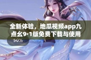 全新體驗，地瓜視頻app九點幺9·1版免費(fèi)下載與使用指南