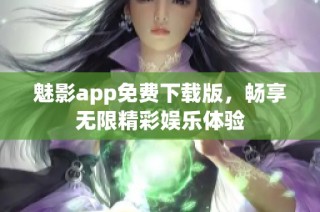 魅影app免費(fèi)下載版，暢享無(wú)限精彩娛樂(lè)體驗(yàn)