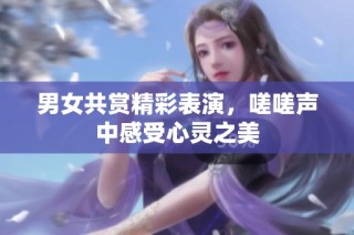 男女共賞精彩表演，嗟嗟聲中感受心靈之美