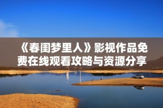 《春閨夢里人》影視作品免費在線觀看攻略與資源分享