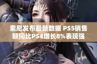 索尼發(fā)布最新數(shù)據(jù) PS5銷售額同比PS4增長8%表現(xiàn)強勁