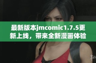 最新版本jmcomic1.7.5更新上線，帶來全新漫畫體驗
