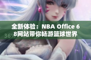 全新體驗(yàn)：NBA Office 68網(wǎng)站帶你暢游籃球世界